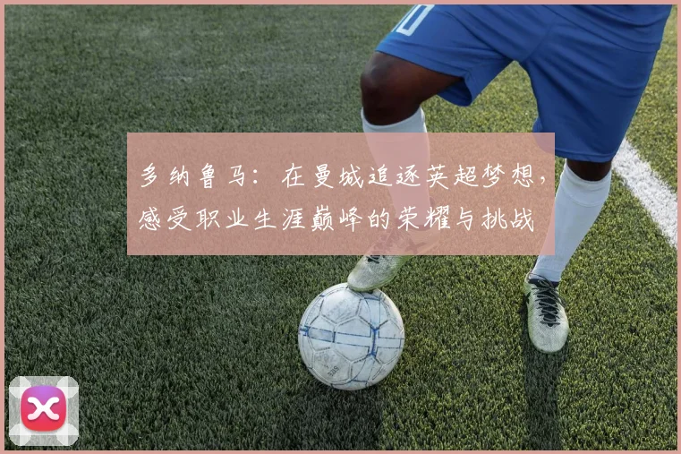 多纳鲁马：在曼城追逐英超梦想，感受职业生涯巅峰的荣耀与挑战