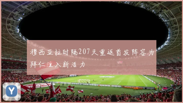 穆西亚拉时隔207天重返首发阵容为拜仁注入新活力