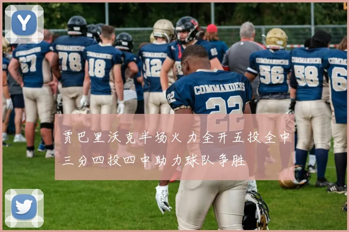 贾巴里沃克半场火力全开五投全中三分四投四中助力球队争胜