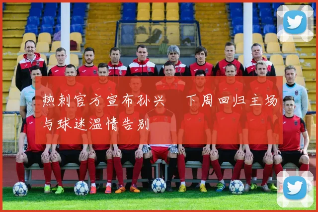 热刺官方宣布孙兴慜下周回归主场与球迷温情告别