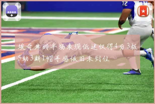 埃奇库姆半场表现低迷仅得4分3板5助3断1帽手感依旧未到位
