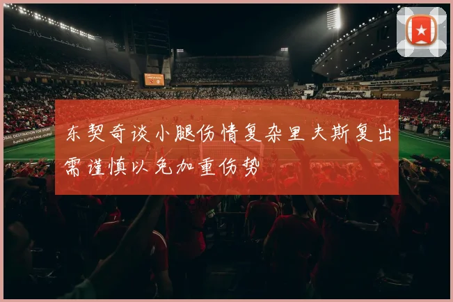 东契奇谈小腿伤情复杂里夫斯复出需谨慎以免加重伤势