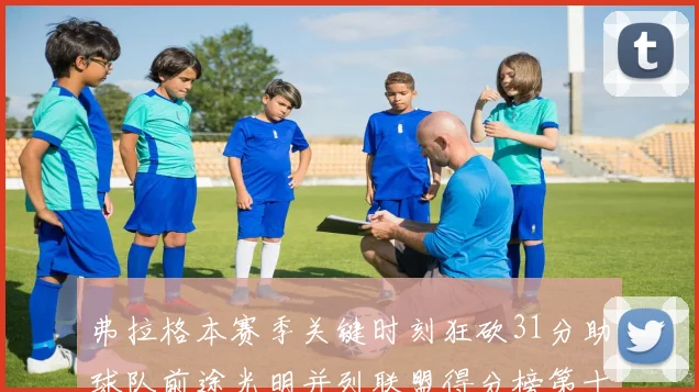 弗拉格本赛季关键时刻狂砍31分助球队前途光明并列联盟得分榜第十
