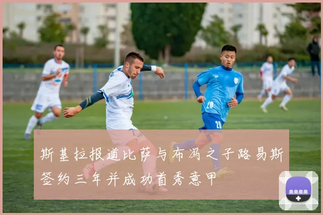 斯基拉报道比萨与布冯之子路易斯签约三年并成功首秀意甲