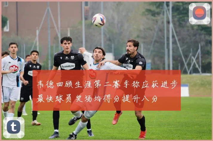 韦德回顾生涯第二赛季称应获进步最快球员奖场均得分提升八分