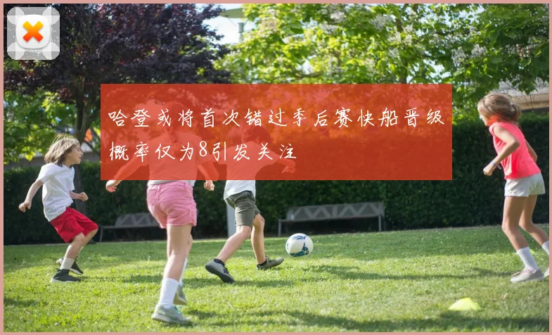哈登或将首次错过季后赛快船晋级概率仅为8引发关注