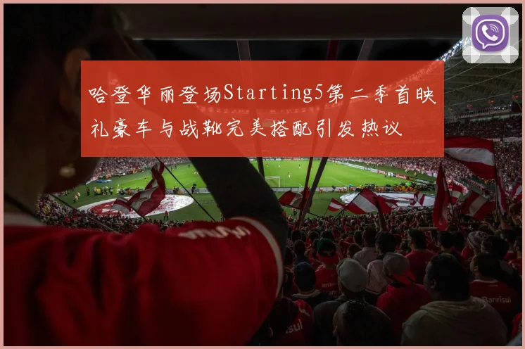 哈登华丽登场Starting5第二季首映礼豪车与战靴完美搭配引发热议