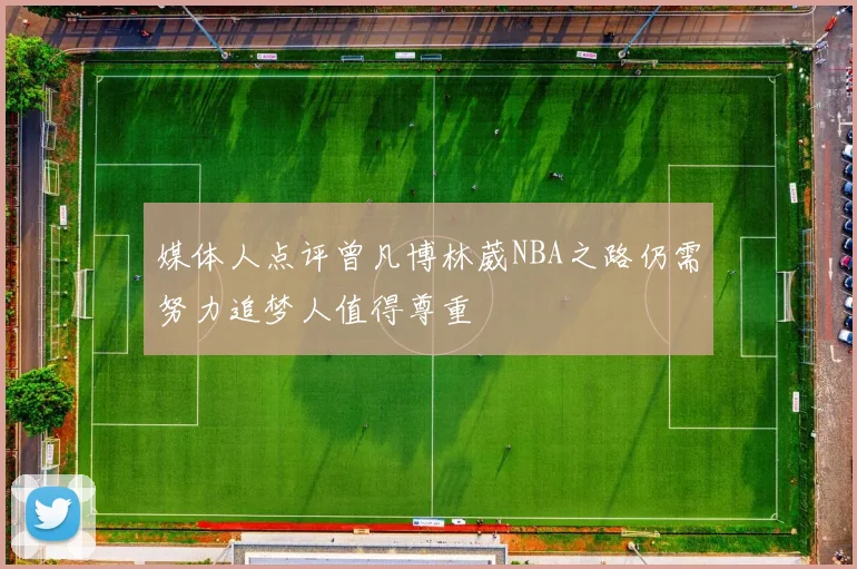 媒体人点评曾凡博林葳NBA之路仍需努力追梦人值得尊重