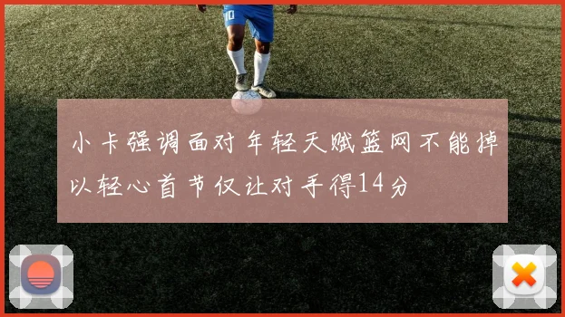 小卡强调面对年轻天赋篮网不能掉以轻心首节仅让对手得14分