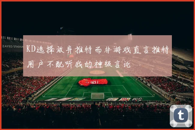 KD选择放弃推特而非游戏直言推特用户不配听我的神级言论