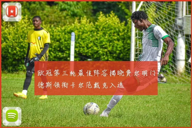 欧冠第三轮最佳阵容揭晓费尔明门德斯领衔卡尔范戴克入选