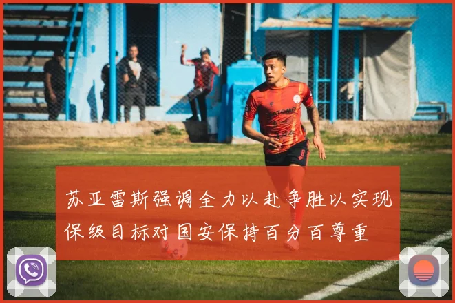 苏亚雷斯强调全力以赴争胜以实现保级目标对国安保持百分百尊重