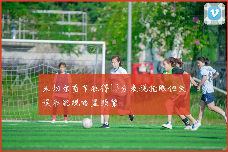 米切尔首节独得13分表现抢眼但失误和犯规略显频繁