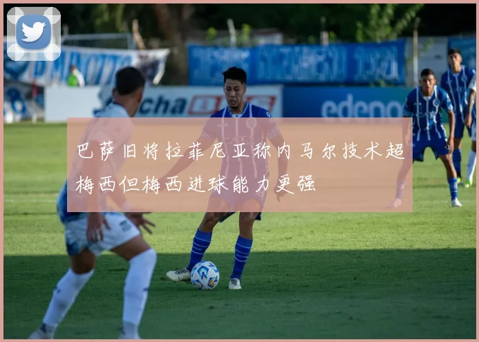 巴萨旧将拉菲尼亚称内马尔技术超梅西但梅西进球能力更强