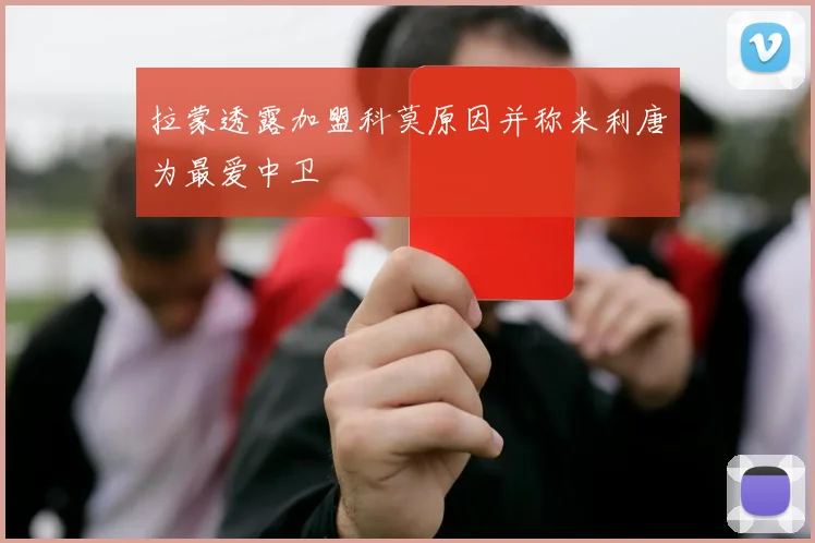 拉蒙透露加盟科莫原因并称米利唐为最爱中卫