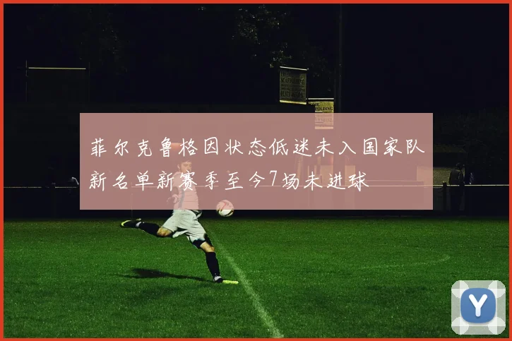 菲尔克鲁格因状态低迷未入国家队新名单新赛季至今7场未进球