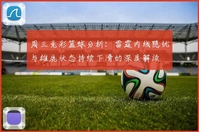 周三竞彩篮球分析：雷霆内线隐忧与雄鹿状态持续下滑的深度解读