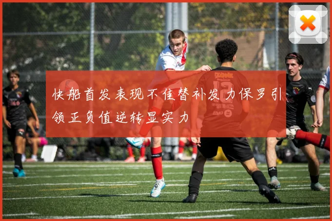 快船首发表现不佳替补发力保罗引领正负值逆转显实力