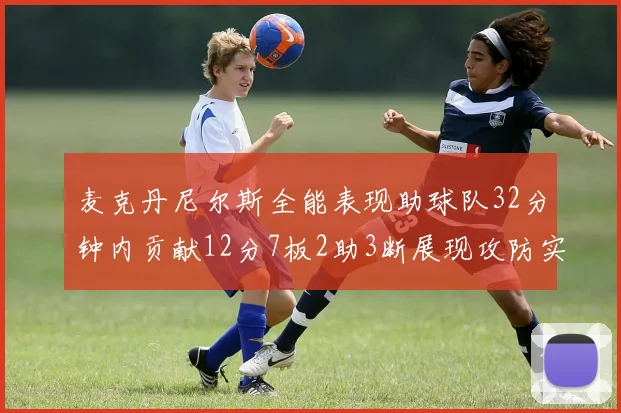 麦克丹尼尔斯全能表现助球队32分钟内贡献12分7板2助3断展现攻防实力